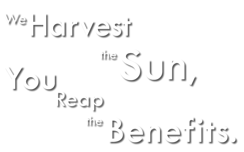 We harvest the sun, You reap the benefits.